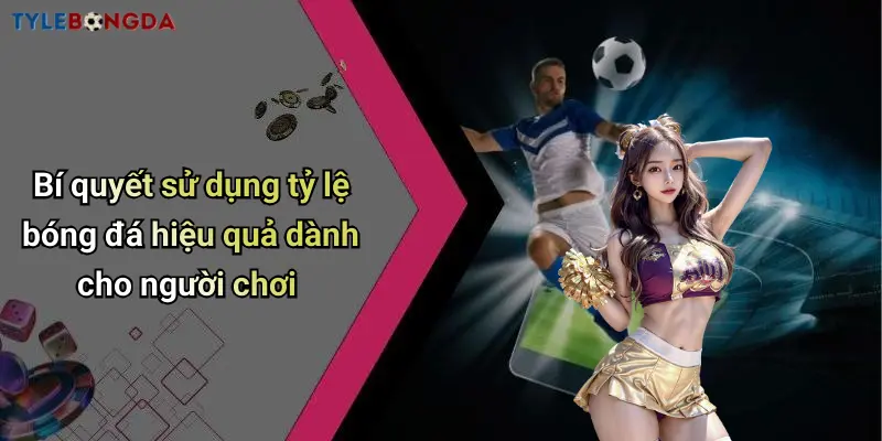 Bí quyết sử dụng tỷ lệ bóng đá hiệu quả dành cho người chơi