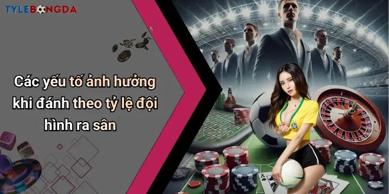 Các yếu tố ảnh hưởng khi đánh theo tỷ lệ đội hình ra sân