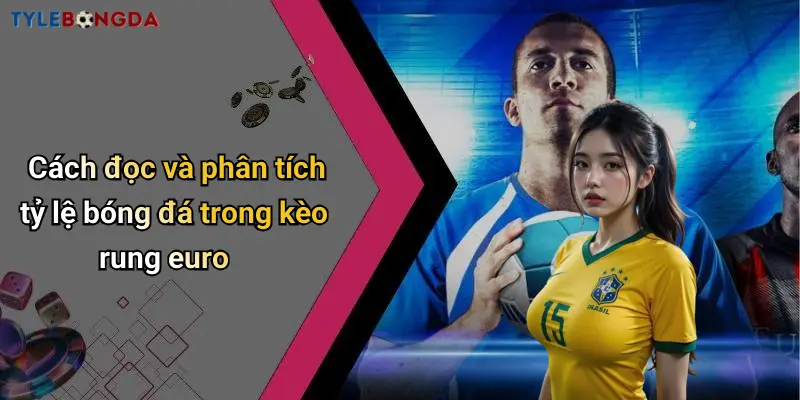 Cách đọc và phân tích tỷ lệ bóng đá trong kèo rung euro