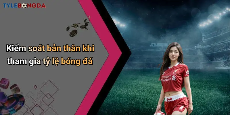 Kiểm soát bản thân khi tham gia tỷ lệ bóng đá