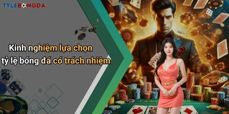 Kinh nghiệm lựa chọn tỷ lệ bóng đá có trách nhiệm