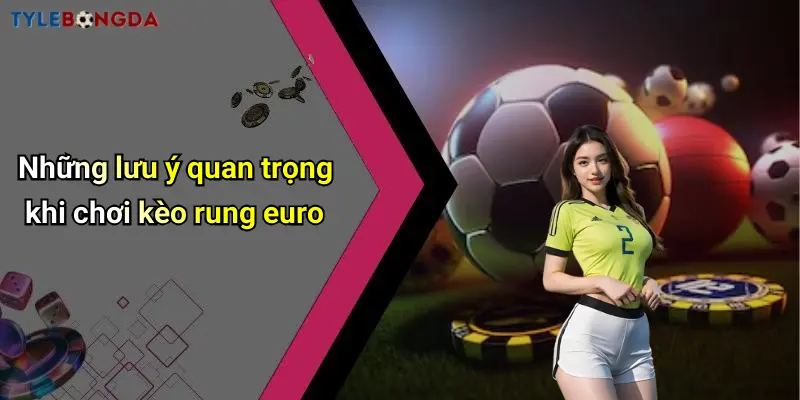 Những lưu ý quan trọng khi chơi kèo rung euro