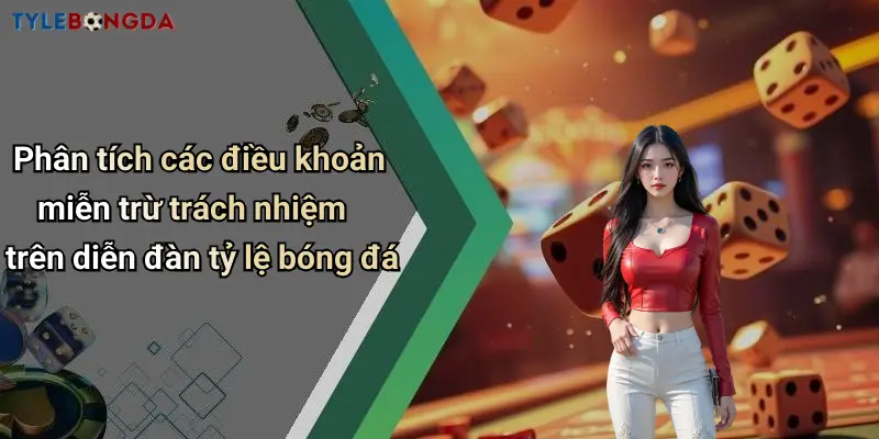 Phân tích các điều khoản miễn trừ trách nhiệm trên diễn đàn tỷ lệ bóng đá