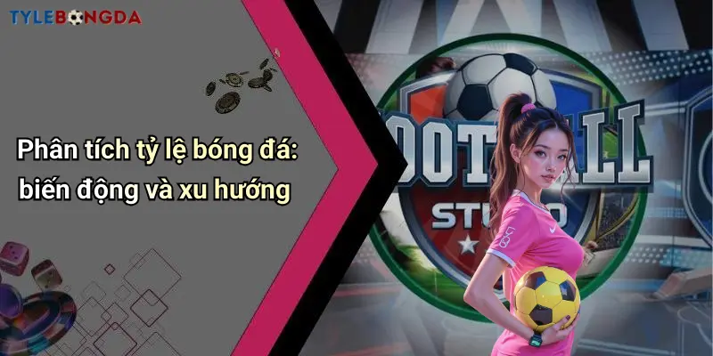 Phân tích tỷ lệ bóng đá: biến động và xu hướng