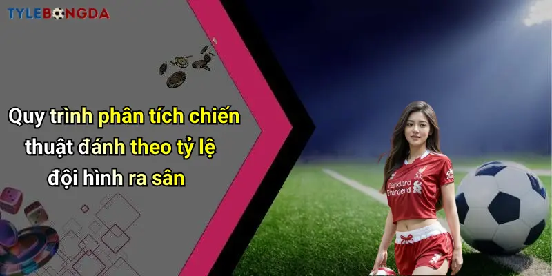 Quy trình phân tích chiến thuật đánh theo tỷ lệ đội hình ra sân
