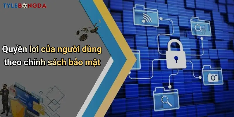 Quyền lợi của người dùng theo chính sách bảo mật