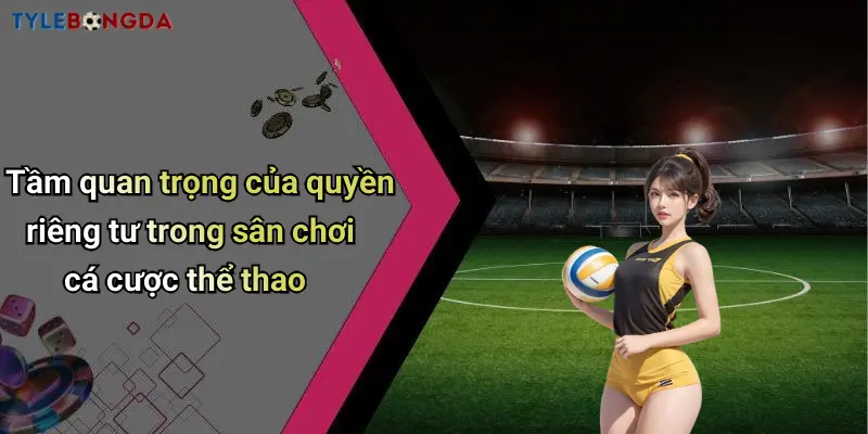 Tầm quan trọng của quyền riêng tư trong sân chơi cá cược thể thao