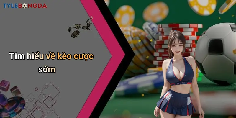 Tìm hiểu về kèo cược sớm