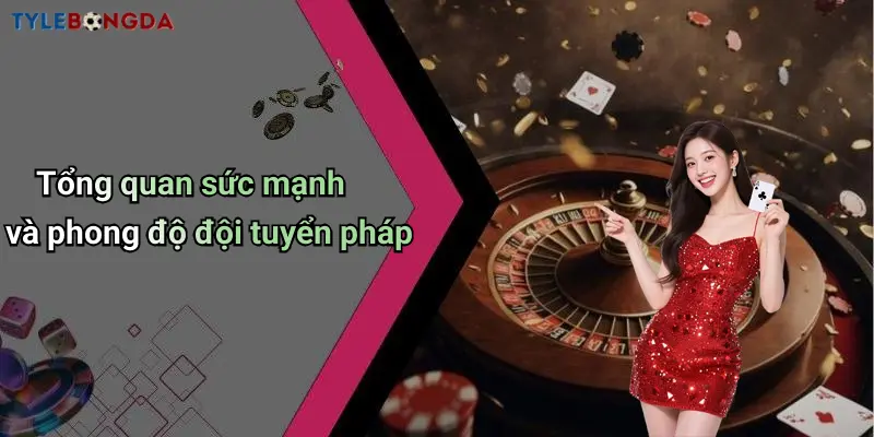 Tổng quan sức mạnh và phong độ đội tuyển pháp
