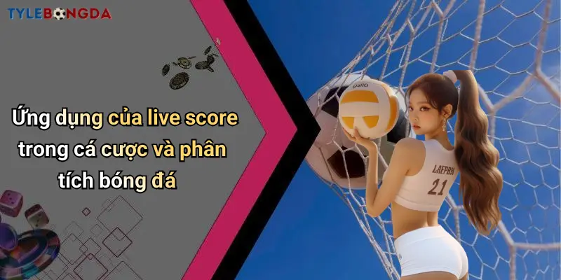 Ứng dụng của live score trong cá cược và phân tích bóng đá