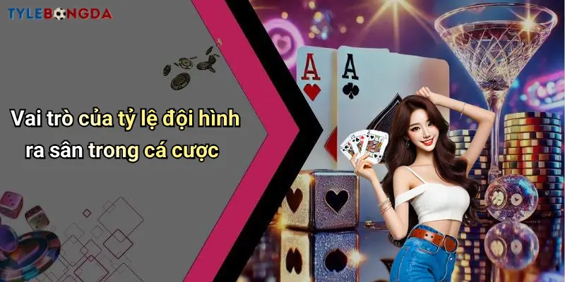 Vai trò của tỷ lệ đội hình ra sân trong cá cược