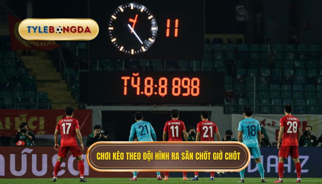 Chơi kèo theo đội hình ra sân chốt giờ chót