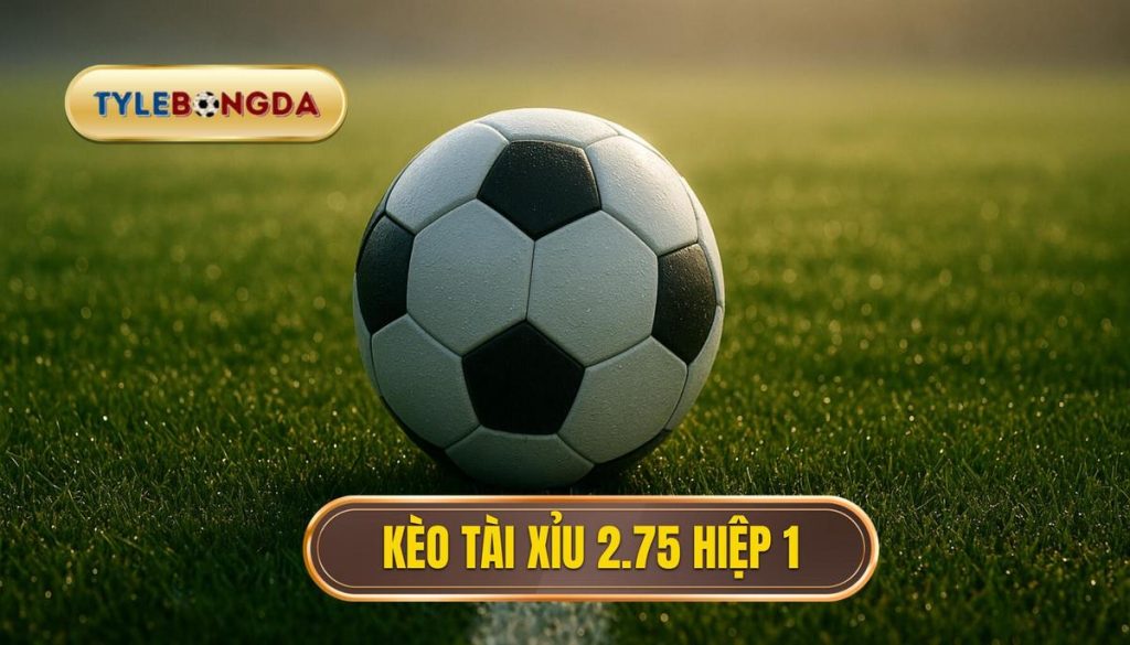 Kèo tài xỉu 2.75 hiệp 1