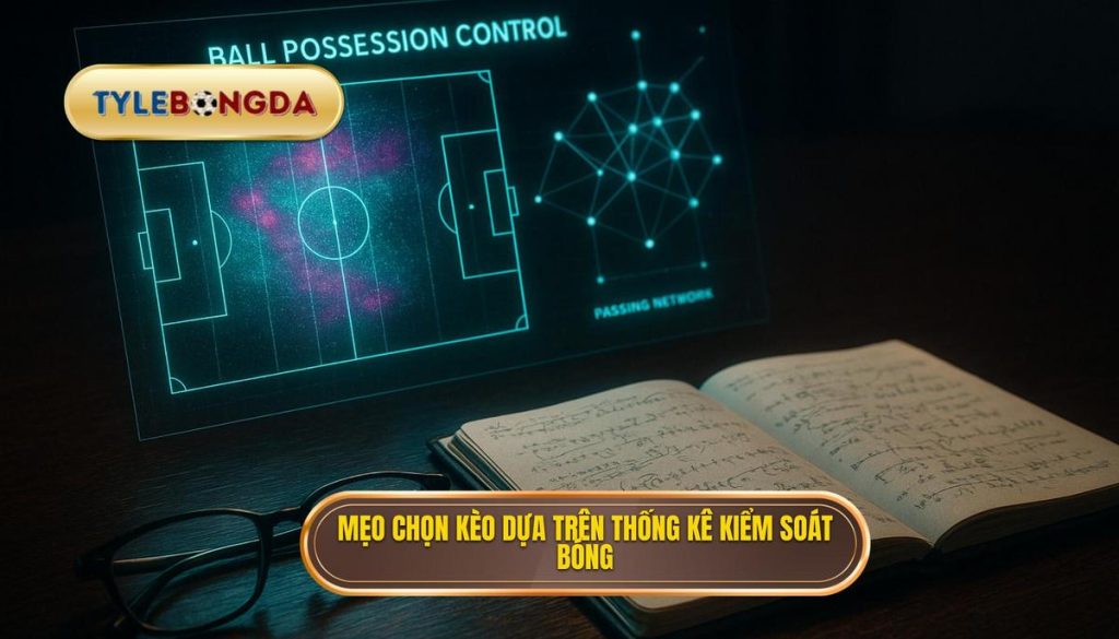Mẹo chọn kèo dựa trên thống kê kiểm soát bóng
