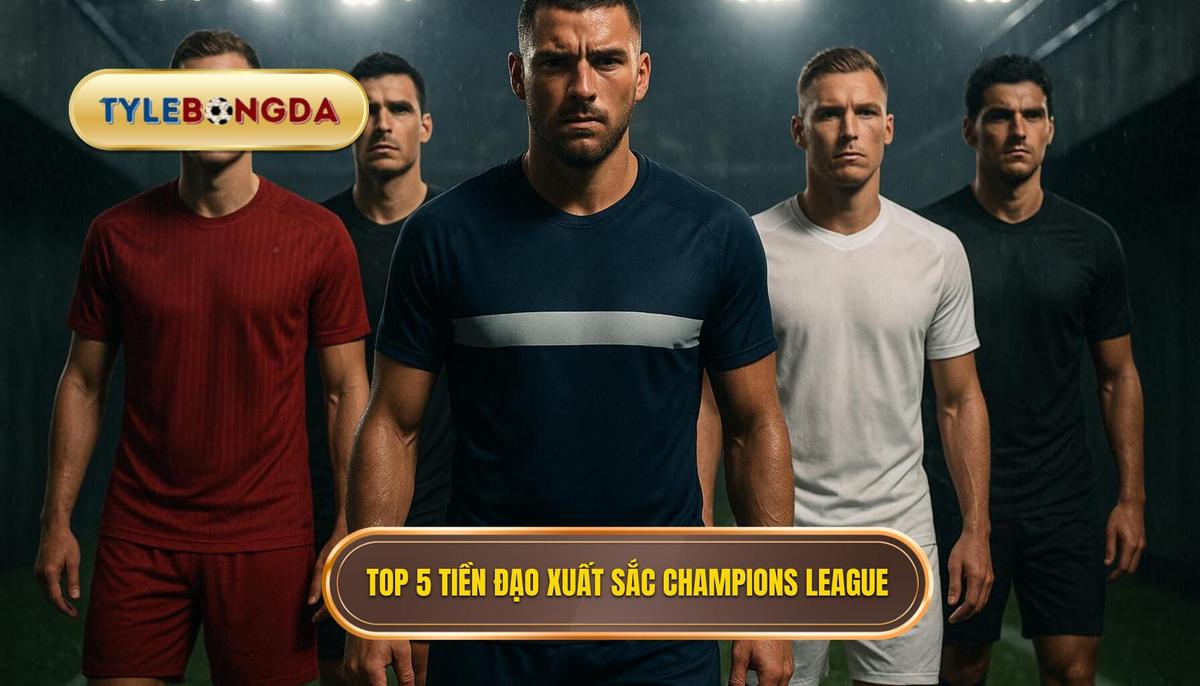 Phân Tích Chi Tiết Top 5 Tiền Đạo Cắm Xuất Sắc Nhất Champions League