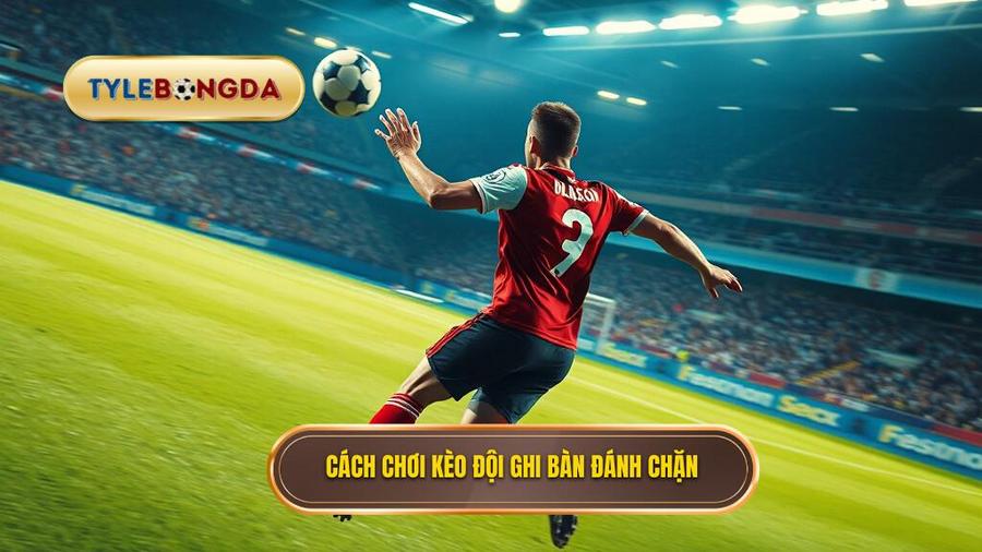 Hiểu đúng về Kèo cược đội ghi bàn từ tình huống đánh chặn