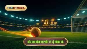 Kèo cược đội ghi bàn trong 10 phút đầu: Bí quyết soi kèo chuẩn nhất